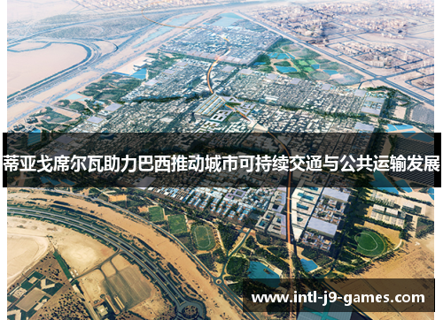 蒂亚戈席尔瓦助力巴西推动城市可持续交通与公共运输发展 蒂亚戈席尔瓦助力巴西推动城市可持续交通与公共运输发展