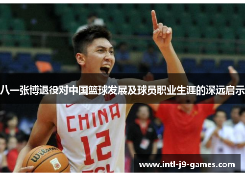 八一张博退役对中国篮球发展及球员职业生涯的深远启示