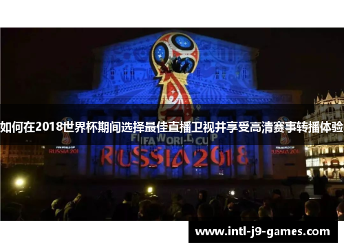 如何在2018世界杯期间选择最佳直播卫视并享受高清赛事转播体验