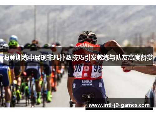 海登训练中展现非凡扑救技巧引发教练与队友高度赞赏 海登训练中展现非凡扑救技巧引发教练与队友高度赞赏