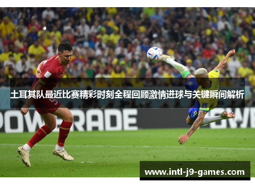 土耳其队最近比赛精彩时刻全程回顾激情进球与关键瞬间解析 土耳其队最近比赛精彩时刻全程回顾激情进球与关键瞬间解析