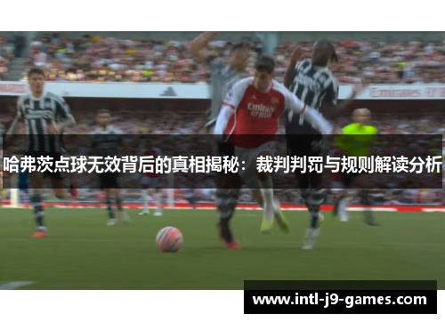 哈弗茨点球无效背后的真相揭秘:裁判判罚与规则解读分析 哈弗茨点球无效背后的真相揭秘:裁判判罚与规则解读分析