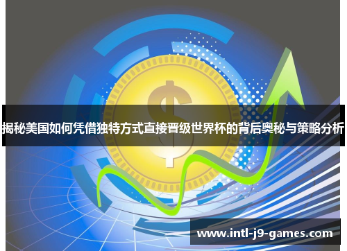 揭秘美国如何凭借独特方式直接晋级世界杯的背后奥秘与策略分析 揭秘美国如何凭借独特方式直接晋级世界杯的背后奥秘与策略分析