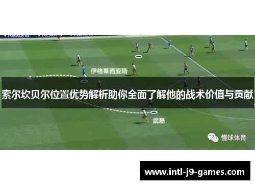 索尔坎贝尔位置优势解析助你全面了解他的战术价值与贡献 索尔坎贝尔位置优势解析助你全面了解他的战术价值与贡献