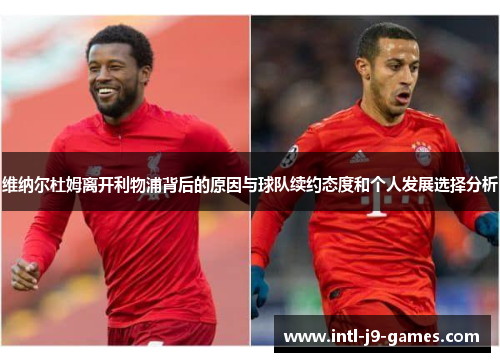 维纳尔杜姆离开利物浦背后的原因与球队续约态度和个人发展选择分析