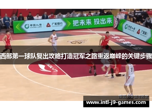 西部第一球队复出攻略打造冠军之路重返巅峰的关键步骤