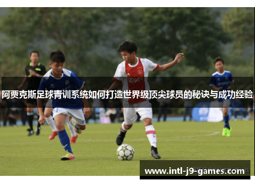 阿贾克斯足球青训系统如何打造世界级顶尖球员的秘诀与成功经验 阿贾克斯足球青训系统如何打造世界级顶尖球员的秘诀与成功经验