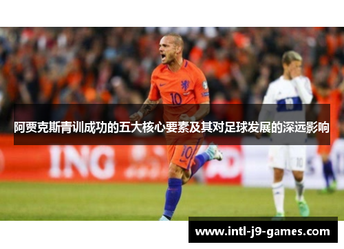 阿贾克斯青训成功的五大核心要素及其对足球发展的深远影响