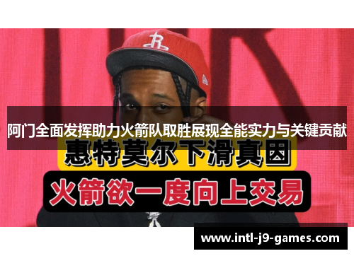 阿门全面发挥助力火箭队取胜展现全能实力与关键贡献 阿门全面发挥助力火箭队取胜展现全能实力与关键贡献