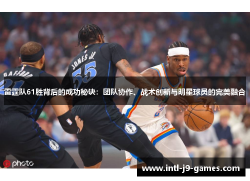 雷霆队61胜背后的成功秘诀：团队协作、战术创新与明星球员的完美融合