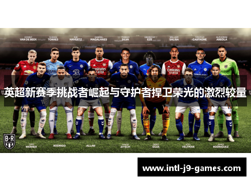 英超新赛季挑战者崛起与守护者捍卫荣光的激烈较量 英超新赛季挑战者崛起与守护者捍卫荣光的激烈较量