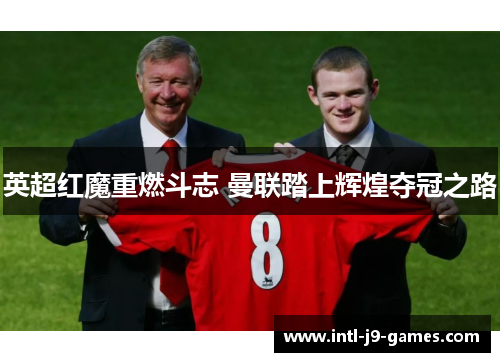 英超红魔重燃斗志 曼联踏上辉煌夺冠之路