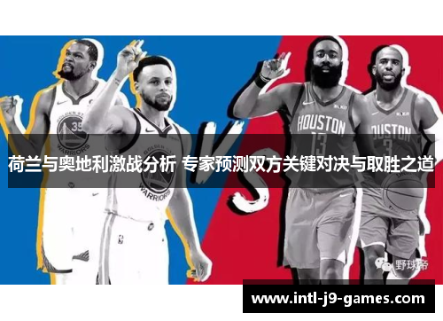 荷兰与奥地利激战分析 专家预测双方关键对决与取胜之道 荷兰与奥地利激战分析 专家预测双方关键对决与取胜之道
