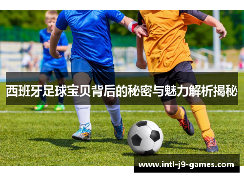 西班牙足球宝贝背后的秘密与魅力解析揭秘 西班牙足球宝贝背后的秘密与魅力解析揭秘