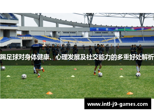 踢足球对身体健康、心理发展及社交能力的多重好处解析