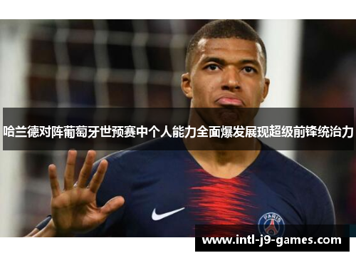 哈兰德对阵葡萄牙世预赛中个人能力全面爆发展现超级前锋统治力 哈兰德对阵葡萄牙世预赛中个人能力全面爆发展现超级前锋统治力