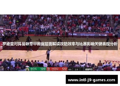 罗德里对阵曼联意甲数据层面解读攻防效率与比赛影响关键表现分析