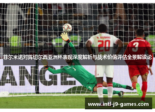菲尔米诺对阵切尔西亚洲杯表现深度解析与战术价值评估全景解读论