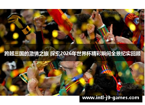 跨越三国的激情之旅 探索2026年世界杯精彩瞬间全景纪实回顾 跨越三国的激情之旅 探索2026年世界杯精彩瞬间全景纪实回顾