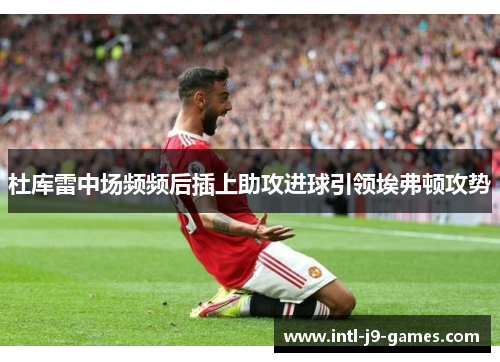 杜库雷中场频频后插上助攻进球引领埃弗顿攻势