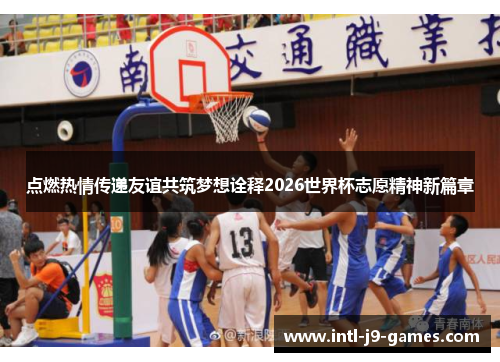 点燃热情传递友谊共筑梦想诠释2026世界杯志愿精神新篇章