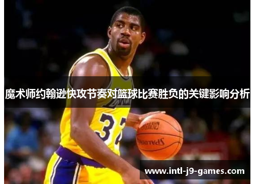 魔术师约翰逊快攻节奏对篮球比赛胜负的关键影响分析 魔术师约翰逊快攻节奏对篮球比赛胜负的关键影响分析